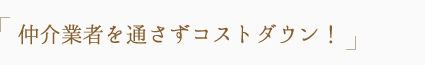 仲介業者を通さずコストダウン！