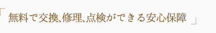 無料で交換､修理､点検ができる安心保障