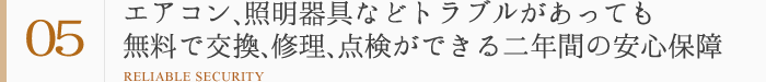 強み5：エアコン､照明器具などトラブルがあっても無料で交換､修理､点検ができる二年間の安心保障