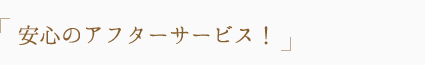 安心のアフターサービス！